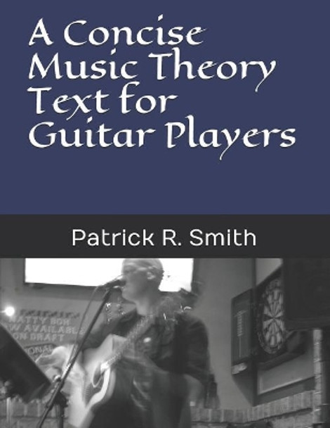 A Concise Music Theory Text for Guitar Players by Patrick R Smith 9781798947524