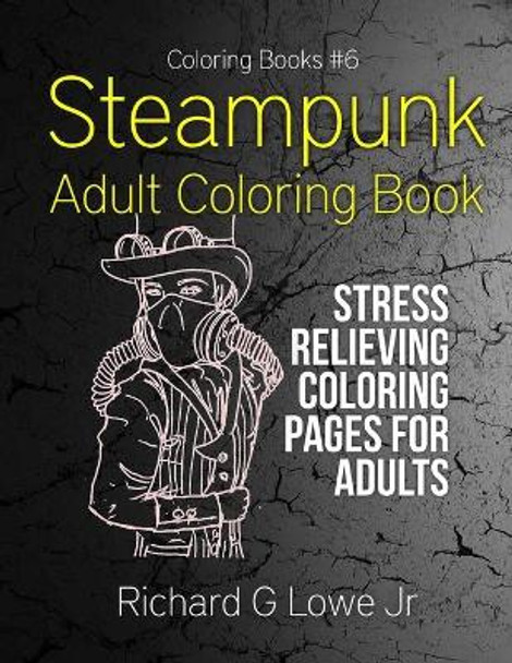 Steampunk Adult Coloring Book: Stress Relieving Coloring Pages for Adults by Richard G Lowe Jr 9781943517466