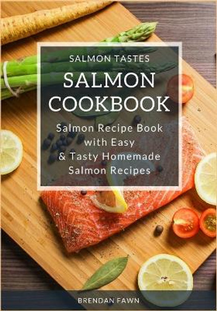 Salmon Cookbook: Salmon Recipe Book with Easy & Tasty Homemade Salmon Recipes by Brendan Fawn 9781652858874