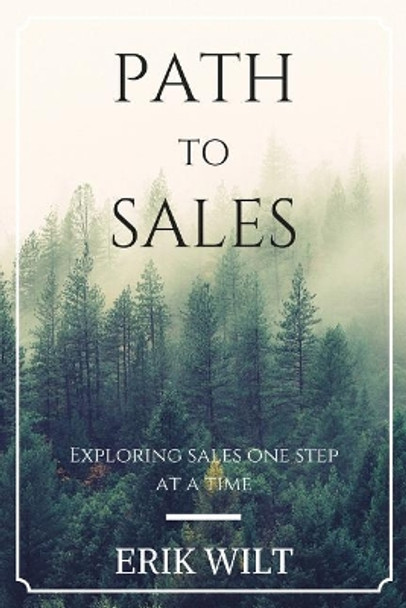 Path to Sales: Exploring Sales One Step at a Time. by Erik Wilt 9781544280219