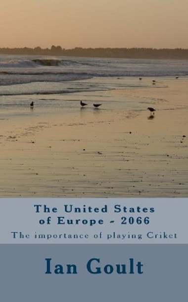 The United States of Europe - 2066: The importance of playing Criket by Ian Goult 9781546377030