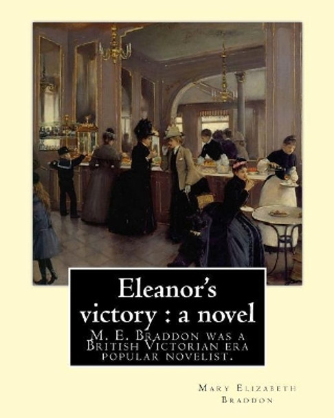 Eleanor's victory: a novel By: Mary Elizabeth Braddon: Mary Elizabeth Braddon was a British Victorian era popular novelist. by Mary Elizabeth Braddon 9781548527235