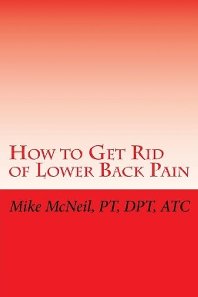 How to Get Rid of Lower Back Pain by Mike McNeil 9781518692499