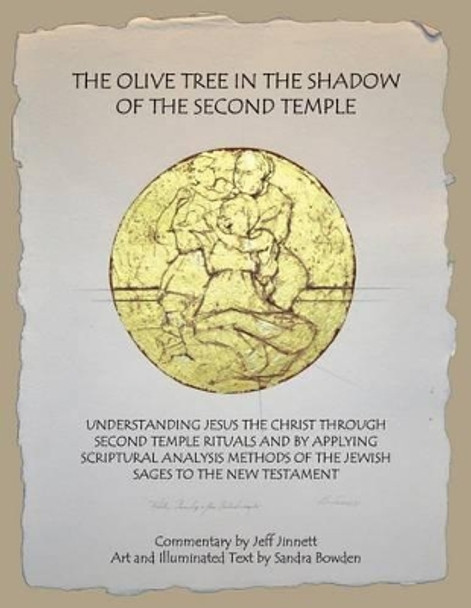 The Olive Tree in the Shadow of the Second Temple: Understanding Jesus the Christ Through Second Temple Rituals and by Applying Scriptural Analysis Methods of the Jewish Sages to the New Testament by Sanda Bowden 9781530744909