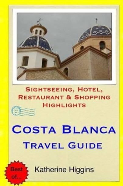Costa Blanca Travel Guide: Sightseeing, Hotel, Restaurant & Shopping Highlights by Katherine Higgins 9781508984306