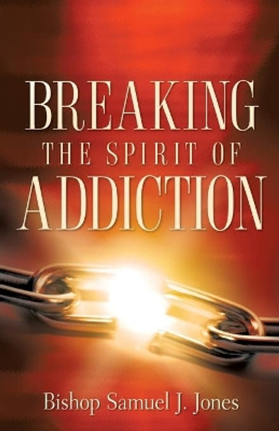 Breaking the Spirit of Addiction by Sam J Jones 9781602661332