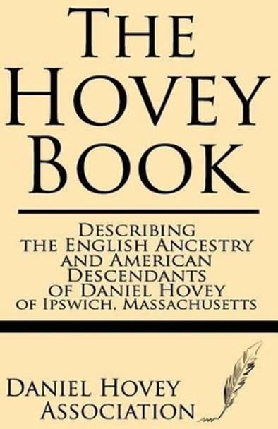 The Hovey Book: Describing the English Ancestry and American Descendants of Daniel Hovey of Ipswich, Massachusetts by Daniel Hovey Association 9781628450354