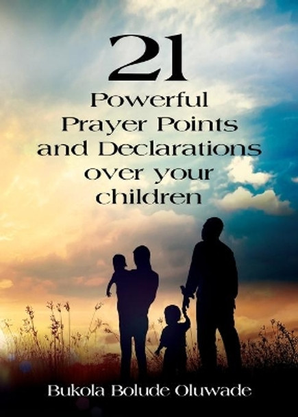 21 Powerful Prayers and Declarations for Your Children: Seeing God's Grace Work for Your Children. by Bukola Bolude Oluwade 9781647182960