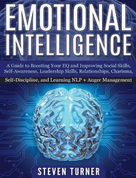 Emotional Intelligence: A Guide to Boosting Your EQ and Improving Social Skills, Self- Awareness, Leadership Skills, Relationships, Charisma, Self- Discipline, and Learning NLP + Anger Management by Steven Turner 9781647482336