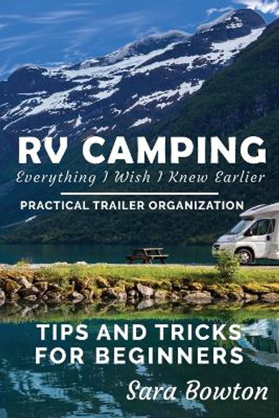 RV Camping Everything I Wish I Knew Earlier: Practical Trailer Organization Tips and Tricks for Beginners by Sara Bowton 9781652572800
