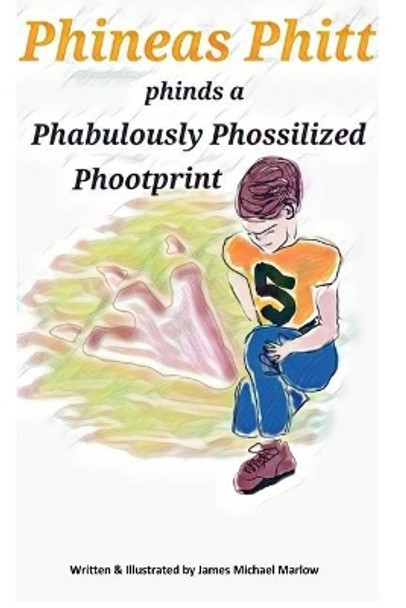 Phineas Phitt Phinds a Phabulously Phossilized Phootprint by James Michael Marlow 9781541213685