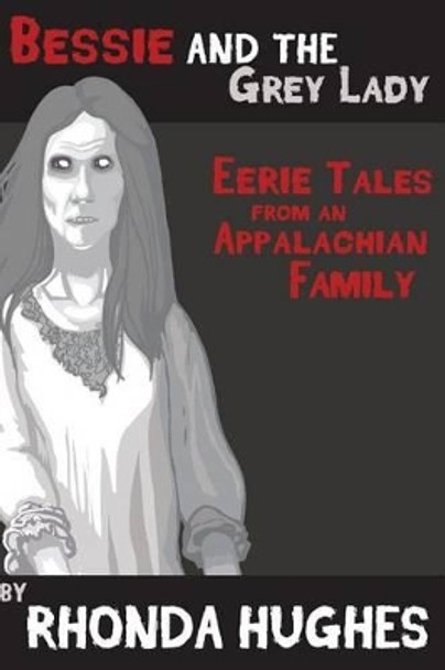 Bessie and the Grey Lady: Eerie Tales of an Appalachian Family by Rhonda Hughes 9781514165133