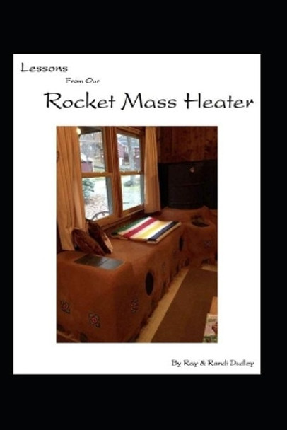 Lessons from Our Rocket Mass Heater: Tips, lessons and resources from our build by Randi Dudley 9781499125818
