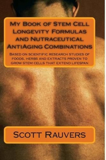 My Book of Stem Cell Longevity Formulas and Nutraceutical AntiAging Combinations: Based on scientific research studies of foods, herbs and extracts proven to grow stem cells that extend lifespan by Scott Rauvers 9781494264451
