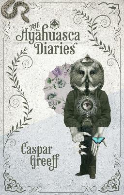 The Ayahuasca Diaries by Caspar Greeff