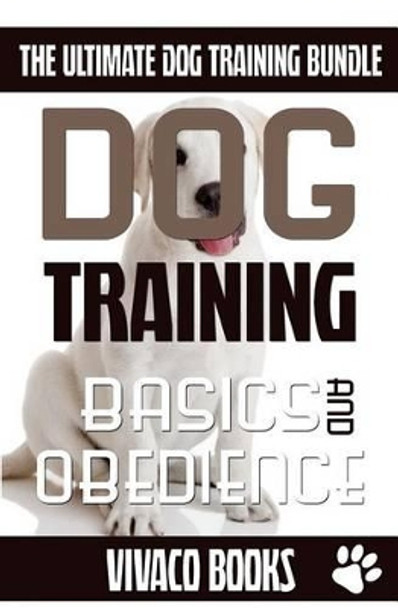 Dog Training: The Ultimate Dog Training Bundle: Training Basics and How to Effectively Train an Obedient Dog Without Being a Dog Whisperer by Vivaco Books 9781534630062