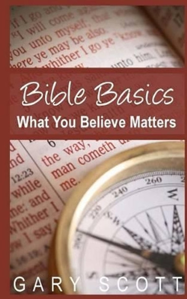 Bible Basics: What You Believe Matters by Gary Scott 9781495912962