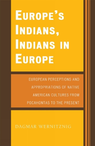 Europe's Indians, Indians in Europe: European Perceptions and Appropriations of Native American Cultures from Pocahontas to the Present by Dagmar Wernitznig 9780761836902