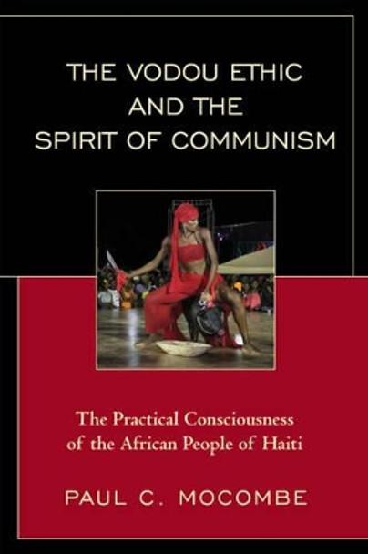 The Vodou Ethic and the Spirit of Communism: The Practical Consciousness of the African People of Haiti by Paul C. Mocombe 9780761867029