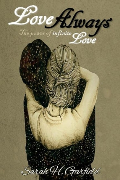 Love Always: The Power of Infinite Love by Sarah H Garfield 9781544058245