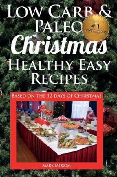 Low Carb & Paleo Christmas - Healthy Easy Recipes: Lowcarb and Paleo Recipes based on the 12 days of Christmas by Mark Moxom 9781505321432