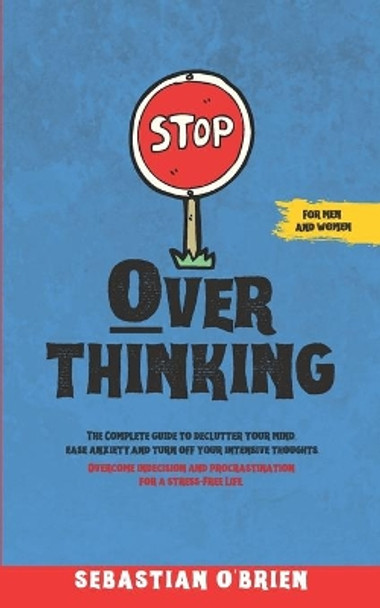 Stop Overthinking: The Complete guide to declutter your mind, ease anxiety, and turn off your intensive thoughts. Overcome indecision and procrastination for a stress-Free Life. For men and women. by Sebastian O'Brien 9798665736174