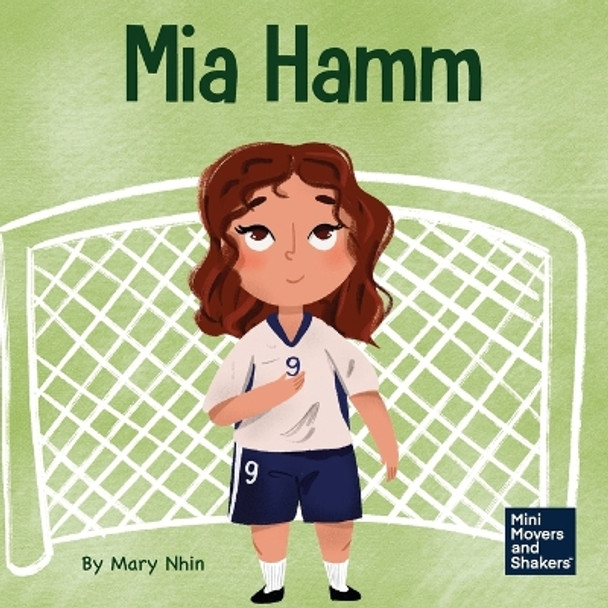 Mia Hamm: A Kid's Book About a Developing a Mentally Tough Attitude and Hard Work Ethic by Mary Nhin 9781637314654