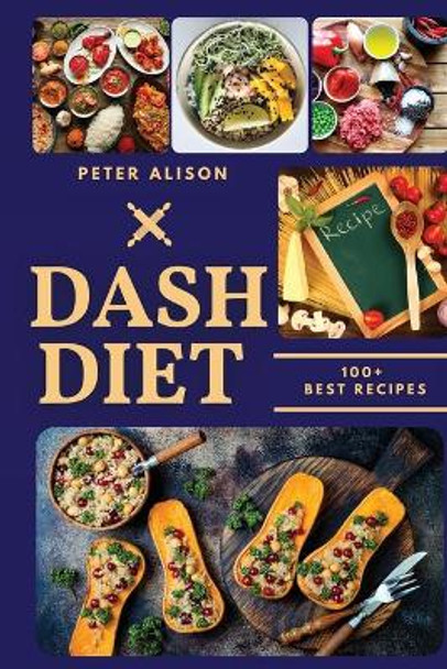 Dash Diet: 100+ Healthy Recipes and 21 Days Plan to Lose Weight Fast and Lower Your Blood Pressure by Peter Alison 9781801574013
