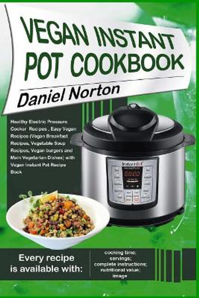 Vegan Instant Pot Cookbook: Healthy Electric Pressure Cooker Recipes, Easy Vegan Recipes (Vegan Breakfast Recipes, Vegetable Soup Recipes, and Main Vegetarian Dishes) with Vegan Instant by Daniel Norton 9781545488232