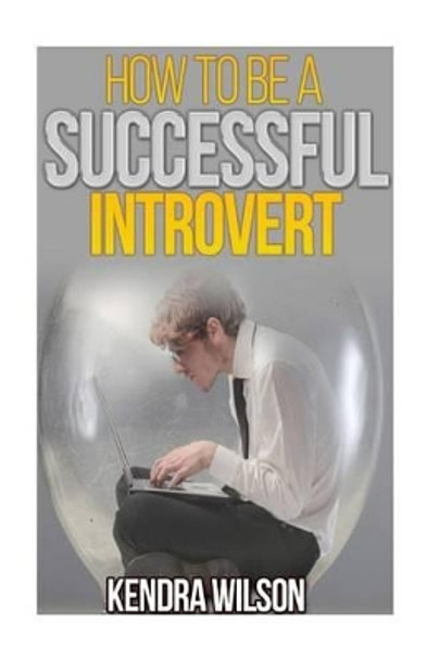 How to be a Successful Introvert by Kendra Wilson 9781514290811