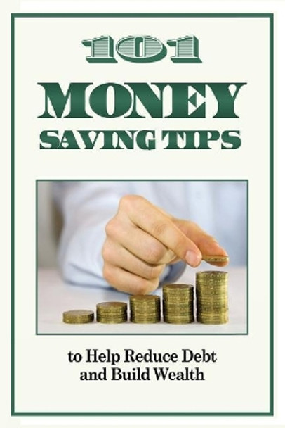 101 Money Saving Tips to Help Reduce Debt and Build Wealth by J P Conyers Jr 9781475023411