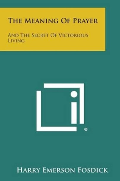 The Meaning of Prayer: And the Secret of Victorious Living by Harry Emerson Fosdick 9781494111311