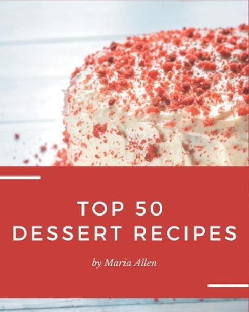 Top 50 Dessert Recipes: Greatest Dessert Cookbook of All Time by Maria Allen 9798669885540