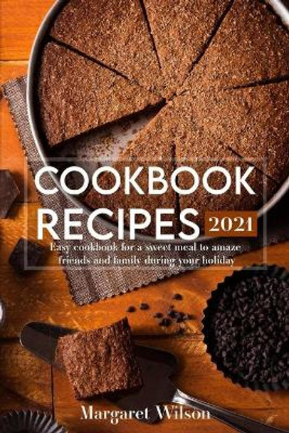 Cookbook recipes 2021: Easy cookbook for a sweet meal to amaze friends and family during your holiday by Margaret Wilson 9798702354361