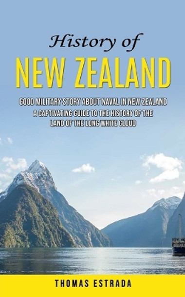 History of New Zealand: Good Military Story About Naval in New Zealand (A Captivating Guide to the History of the Land of the Long White Cloud) by Thomas Estrada 9781778146275