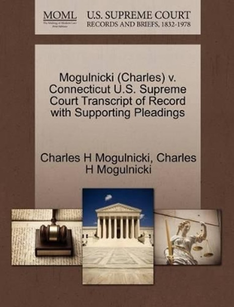 Mogulnicki (Charles) V. Connecticut U.S. Supreme Court Transcript of Record with Supporting Pleadings by Charles H Mogulnicki 9781270573319