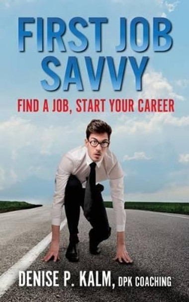 First Job Savvy: Get a Job, Start Your Career by Denise P Kalm 9781515371465