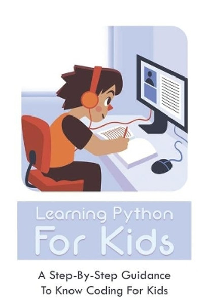 Learning Python For Kids: A Step-By-Step Guidance To Know Coding For Kids: How To Teach Kids Learn Coding by Tyrone Kirchmeier 9798502130486