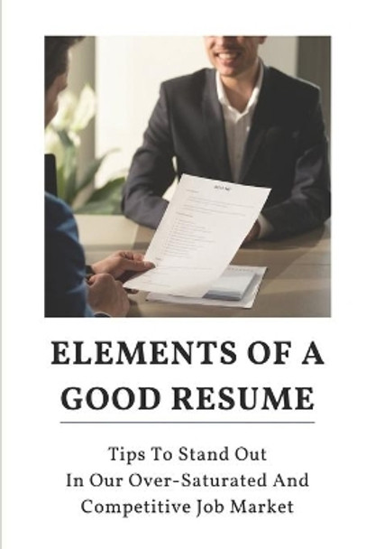 Elements Of A Good Resume: Tips To Stand Out In Our Over-Saturated And Competitive Job Market: Fear Of Being Rejected by Frederick Byrn 9798545020485