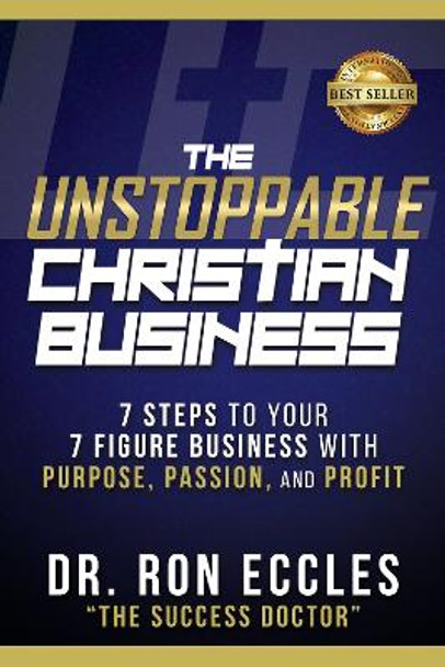 The Unstoppable Christian Business: Seven Steps to Your Seven-Figure Business with Purpose, Passion, and Profit by Dr. Ron Eccles 9781631957635