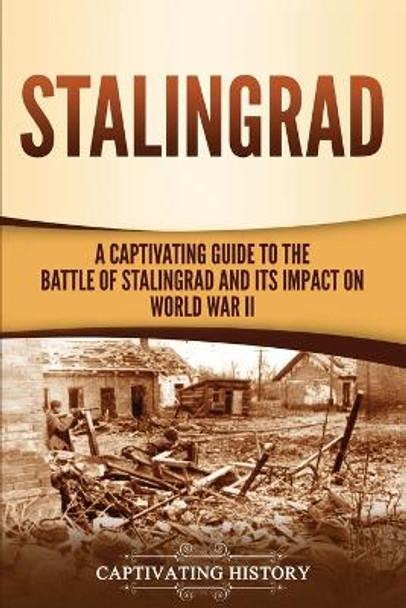 Stalingrad: A Captivating Guide to the Battle of Stalingrad and Its Impact on World War II by Captivating History 9781647488871