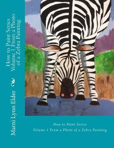 How to Paint Series Volume 1: From a Photo of a Zebra Painting by Marni Lynn Elder 9781536967241