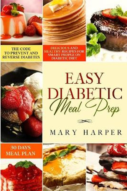 Easy Diabetic Meal Prep: Delicious and Healthy Recipes for Smart People on Diabetic Diet - 30 Days Meal Plan - The Code to Prevent and Reverse Diabetes. by Mary Harper 9781653125845