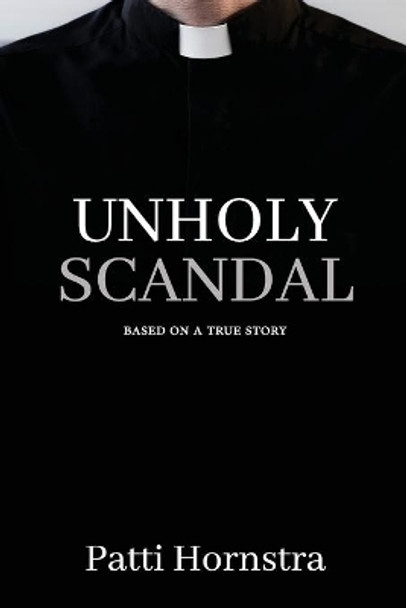 Unholy Scandal: Based on a True Story by Patti Hornstra 9781736918104