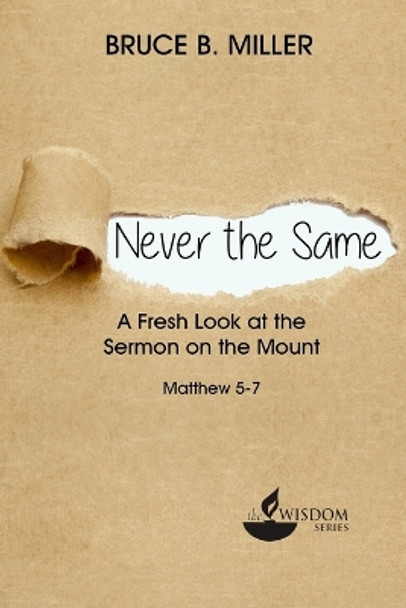 Never the Same: A Fresh Look at the Sermon on the Mount by Bruce B Miller 9781683160120