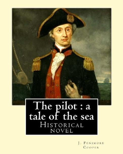 The Pilot: A Tale of the Sea. By: J. Fenimore Cooper: Historical Novel by J Fenimore Cooper 9781543001990