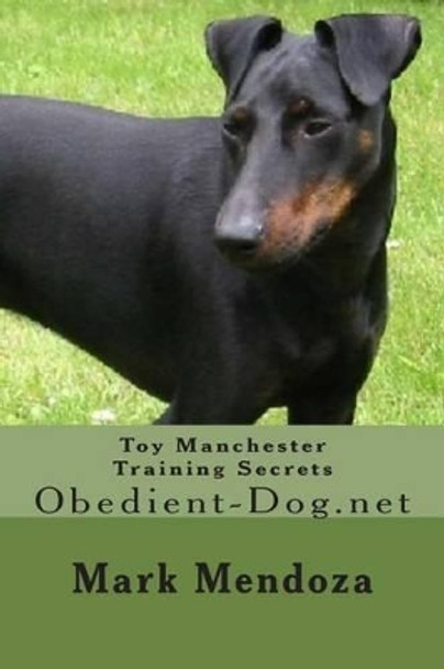 Toy Manchester Training Secrets: Obedient-Dog.net by Mark Mendoza 9781508476870