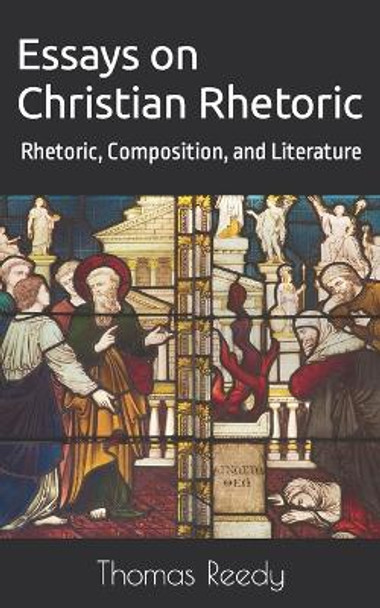 Essays on Christian Rhetoric: Rhetoric, Composition, and Literature by Thomas Reedy 9798804194193