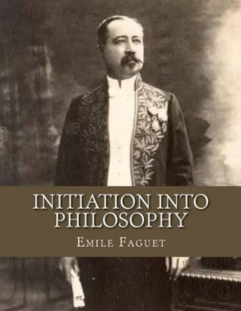 Initiation Into Philosophy by Emile Faguet 9781533615695