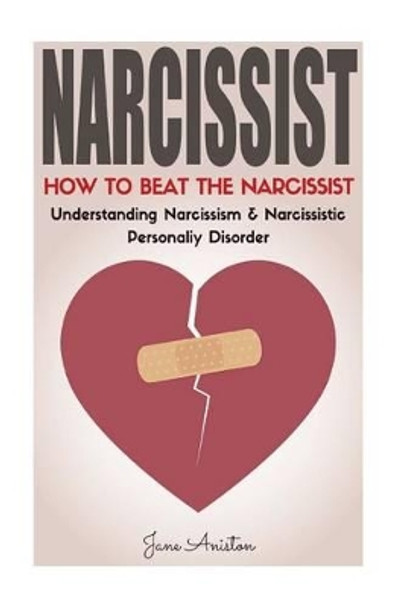Narcissist: How To Beat The Narcissist! Understanding Narcissism & Narcissistic Personality Disorder by Jane Aniston 9781533373830